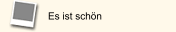 Es ist schön